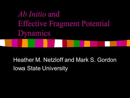 Ab Initio and Effective Fragment Potential Dynamics Heather M. Netzloff and Mark S. Gordon Iowa State University.