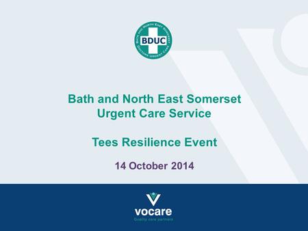 Bath and North East Somerset Urgent Care Service Tees Resilience Event 14 October 2014.