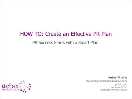 How to: Improve Public Relations Planning HOW TO: Create an Effective PR Plan PR Success Starts with a Smart Plan Heather Whaling