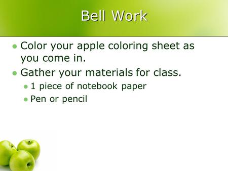 Bell Work Color your apple coloring sheet as you come in. Gather your materials for class. 1 piece of notebook paper Pen or pencil.