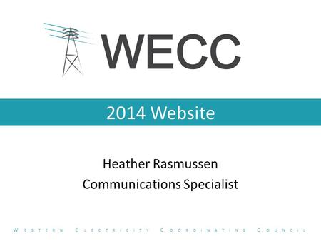 2014 Website Heather Rasmussen Communications Specialist W ESTERN E LECTRICITY C OORDINATING C OUNCIL.