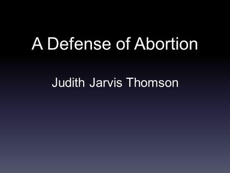 A Defense of Abortion Judith Jarvis Thomson. Judith Jarvis Thomson American Moral philosopher Born in 1929 Attended Columbia University.