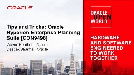Tips and Tricks: Oracle Hyperion Enterprise Planning Suite [CON9498] Wayne Heather – Oracle Deepak Sharma - Oracle.