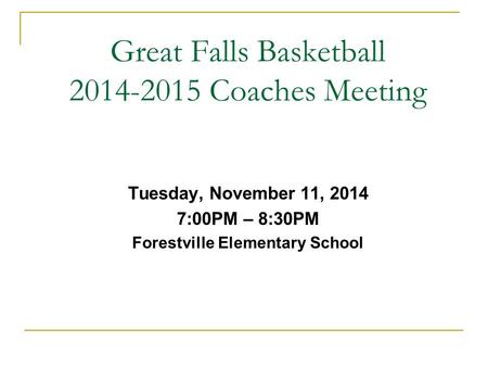 Great Falls Basketball 2014-2015 Coaches Meeting Tuesday, November 11, 2014 7:00PM – 8:30PM Forestville Elementary School.
