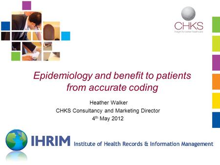 Www.chks.co.uk Epidemiology and benefit to patients from accurate coding Heather Walker CHKS Consultancy and Marketing Director 4 th May 2012.