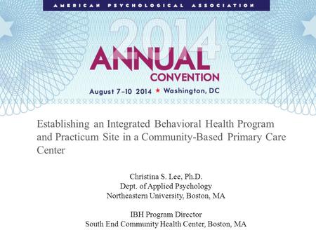 Establishing an Integrated Behavioral Health Program and Practicum Site in a Community-Based Primary Care Center Christina S. Lee, Ph.D. Dept. of Applied.