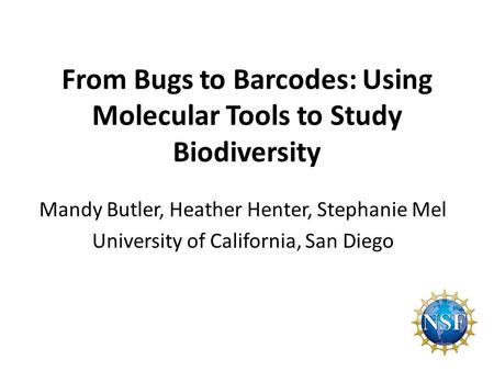 From Bugs to Barcodes: Using Molecular Tools to Study Biodiversity Mandy Butler, Heather Henter, Stephanie Mel University of California, San Diego.