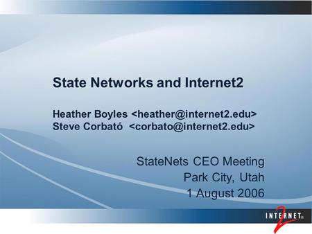State Networks and Internet2 Heather Boyles Steve Corbató StateNets CEO Meeting Park City, Utah 1 August 2006.
