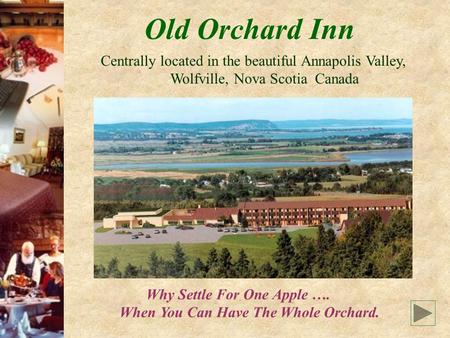 Old Orchard Inn Centrally located in the beautiful Annapolis Valley, Wolfville, Nova Scotia Canada Why Settle For One Apple …. When You Can Have The Whole.