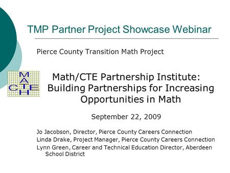 TMP Partner Project Showcase Webinar Pierce County Transition Math Project Math/CTE Partnership Institute: Building Partnerships for Increasing Opportunities.