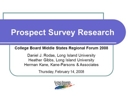 Prospect Survey Research College Board Middle States Regional Forum 2008 Daniel J. Rodas, Long Island University Heather Gibbs, Long Island University.
