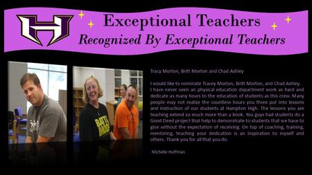 . Exceptional Teachers Recognized By Exceptional Teachers Tracy Morton, Britt Morton and Chad Ashley I would like to nominate Tracey Morton, Britt Morton,