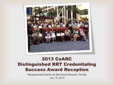 2013 CoARC Distinguished RRT Credentialing Success Award Reception Renaissance Orlando at Sea World-Orlando, Florida July 15, 2013.