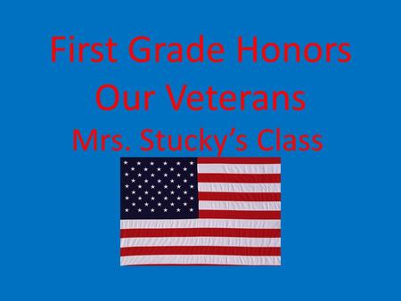 First Grade Honors Our Veterans Mrs. Stucky’s Class.