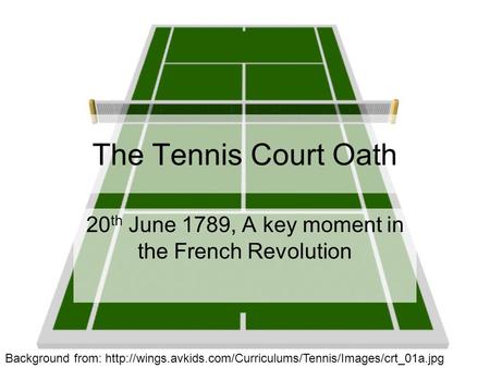 The Tennis Court Oath 20 th June 1789, A key moment in the French Revolution Background from: