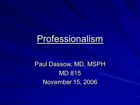 Professionalism Paul Dassow, MD, MSPH MD 815 November 15, 2006.