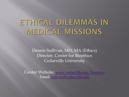 Dennis Sullivan, MD, MA (Ethics) Director, Center for Bioethics Cedarville University Center Website: