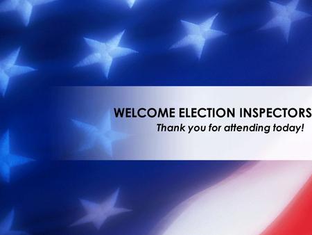 Thank you for attending today! WELCOME ELECTION INSPECTORS.