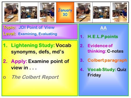 1.Lightening Study: Vocab synonyms, defs, md’s 2.Apply: Examine point of view in... oThe Colbert Report AA 1.H.E.L.P points 2.Evidence of thinking: C-notes.