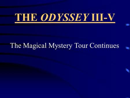 THE ODYSSEY III-V The Magical Mystery Tour Continues.
