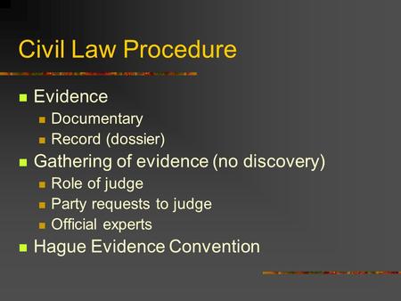 Civil Law Procedure Evidence Documentary Record (dossier) Gathering of evidence (no discovery) Role of judge Party requests to judge Official experts Hague.