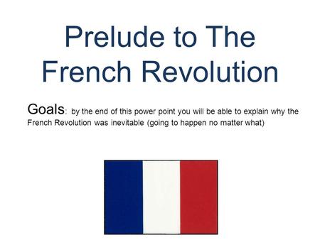 Prelude to The French Revolution © Student Handouts, Inc. www.studenthandouts.com Goals : by the end of this power point you will be able to explain why.
