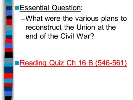 Essential Question: What were the various plans to reconstruct the Union at the end of the Civil War? Reading Quiz Ch 16 B (546-561) Lesson Plan for Wednesday,