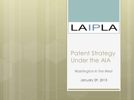 Patent Strategy Under the AIA Washington in the West January 29, 2013.