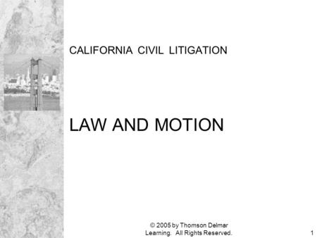 © 2005 by Thomson Delmar Learning. All Rights Reserved.1 CALIFORNIA CIVIL LITIGATION LAW AND MOTION.