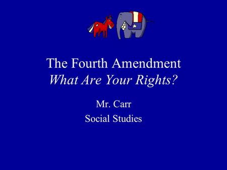 The Fourth Amendment What Are Your Rights? Mr. Carr Social Studies.