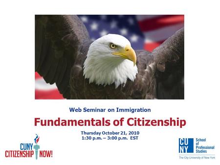Web Seminar on Immigration Fundamentals of Citizenship Thursday October 21, 2010 1:30 p.m. – 3:00 p.m. EST.