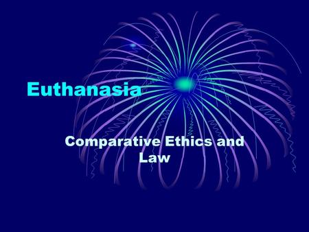 Euthanasia Comparative Ethics and Law. What is Euthanasia? “granting painless death to a hopelessly ill patient with a non- curable disease.” Distinction.