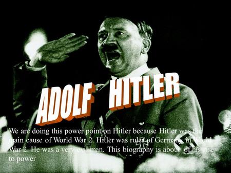 We are doing this power point on Hitler because Hitler was the main cause of World War 2. Hitler was ruler of Germany in World War 2. He was a very evil.