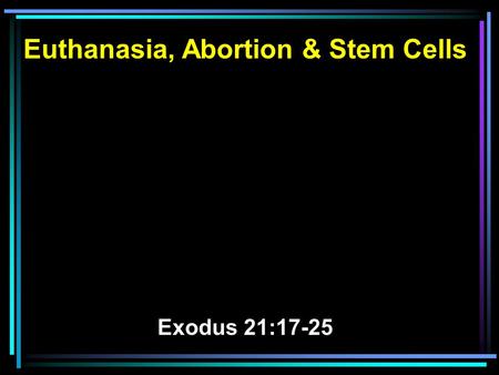 Euthanasia, Abortion & Stem Cells Exodus 21:17-25.