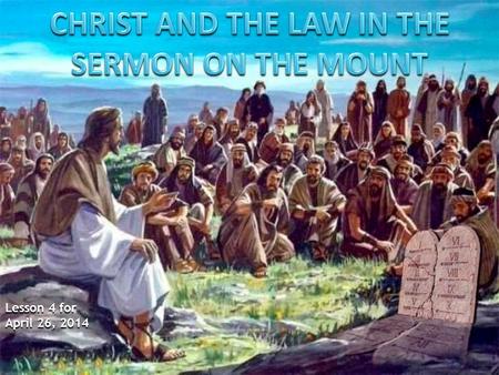 Lesson 4 for April 26, 2014. 1.The importance of the law (Mt. 5:17-20) 2.Murder and anger (Mt. 5:21-26) 3.Adultery and divorce (Mt. 5:27-32) 4.Oaths (Mt.