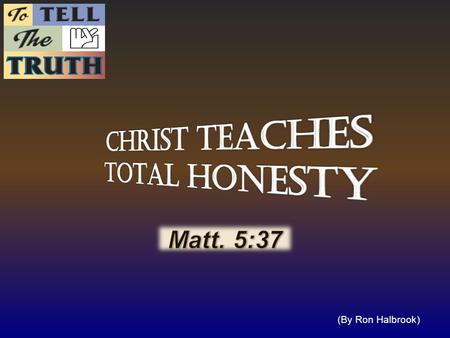 (By Ron Halbrook). Introduction: 1. Matt. 5:37 Tell the truth, the whole truth, nothing but the truth 37 But let your communication be, Yea, yea; Nay,