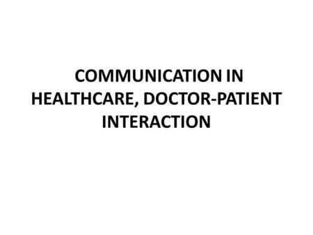 COMMUNICATION IN HEALTHCARE, DOCTOR-PATIENT INTERACTION