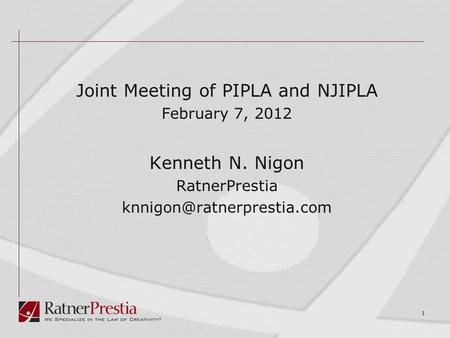 Joint Meeting of PIPLA and NJIPLA February 7, 2012 Kenneth N. Nigon RatnerPrestia 1.