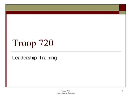 Troop 720 Junior Leader Training 1 Troop 720 Leadership Training.