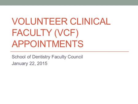 VOLUNTEER CLINICAL FACULTY (VCF) APPOINTMENTS School of Dentistry Faculty Council January 22, 2015.
