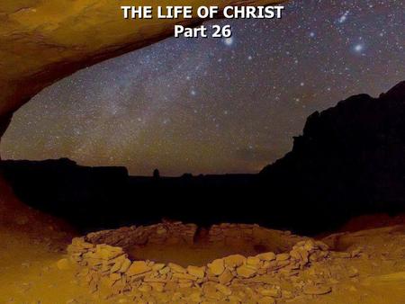 THE LIFE OF CHRIST Part 26 THE LIFE OF CHRIST Part 26.