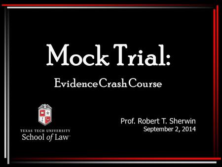 Mock Trial: Evidence Crash Course Prof. Robert T. Sherwin September 2, 2014.