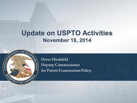 Update on USPTO Activities November 18, 2014 Drew Hirshfeld Deputy Commissioner for Patent Examination Policy 1.