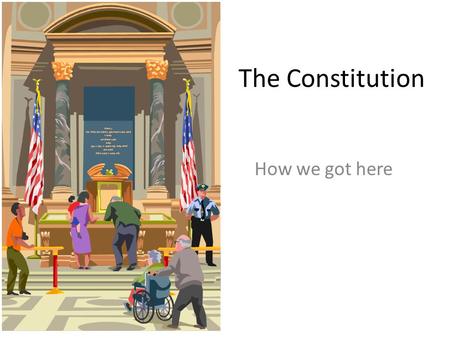 The Constitution How we got here Why we needed a Constitution The Articles of Confederation were weak and our country was not working properly under.