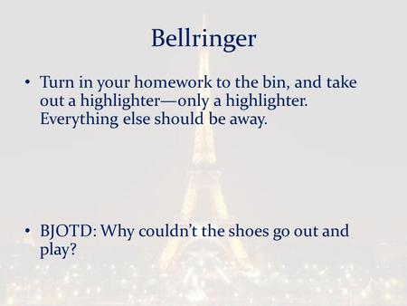 Bellringer Turn in your homework to the bin, and take out a highlighter—only a highlighter. Everything else should be away. BJOTD: Why couldn’t the shoes.