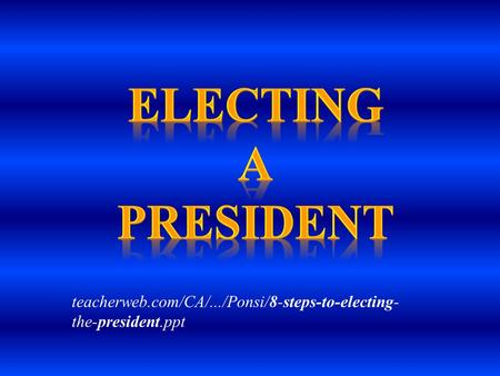 Electing a president teacherweb.com/CA/.../Ponsi/8-steps-to-electing-the-president.ppt.