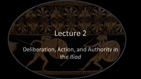 Deliberation, Action, and Authority in the Iliad