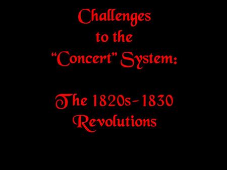 Challenges to the “Concert” System: The 1820s-1830 Revolutions.