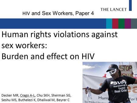 Human rights violations against sex workers: Burden and effect on HIV Decker MR, Crago A-L, Chu SKH, Sherman SG, Seshu MS, Buthelezi K, Dhaliwal M, Beyrer.