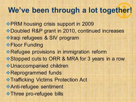  PRM housing crisis support in 2009  Doubled R&P grant in 2010, continued increases  Iraqi refugees & SIV program  Floor Funding  Refugee provisions.